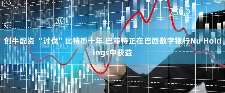 创牛配资 “讨伐”比特币十年 巴菲特正在巴西数字银行Nu Holdings中获益