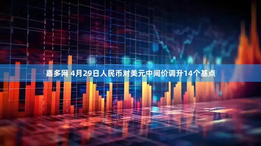 嘉多网 4月29日人民币对美元中间价调升14个基点
