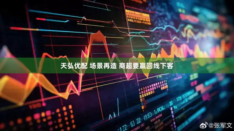 天弘优配 场景再造 商超要赢回线下客