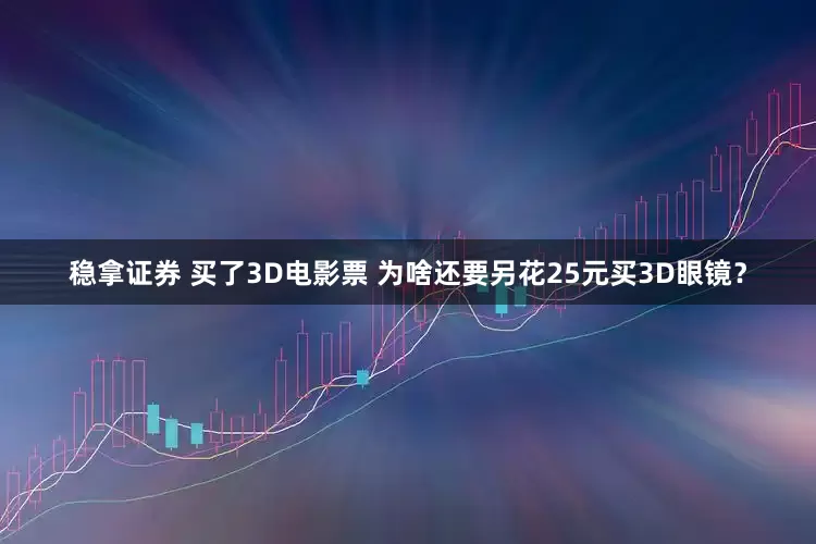 稳拿证券 买了3D电影票 为啥还要另花25元买3D眼镜？