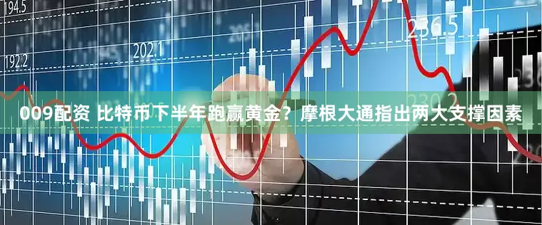 009配资 比特币下半年跑赢黄金？摩根大通指出两大支撑因素