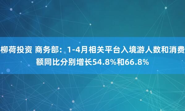 柳荷投资 商务部：1-4月相关平台入境游人数和消费额同比分别增长54.8%和66.8%