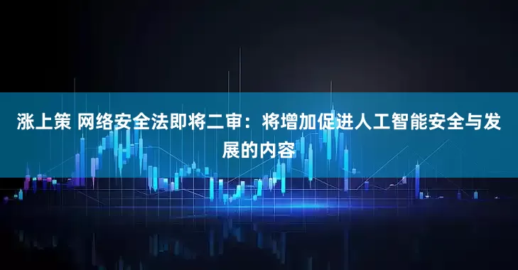 涨上策 网络安全法即将二审：将增加促进人工智能安全与发展的内容