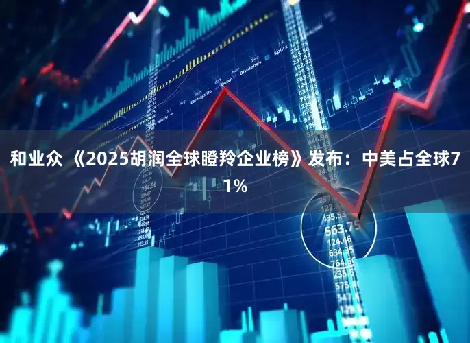 和业众 《2025胡润全球瞪羚企业榜》发布：中美占全球71%